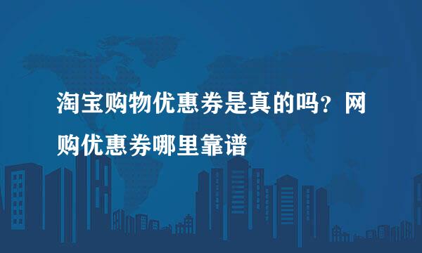 淘宝购物优惠券是真的吗？网购优惠券哪里靠谱