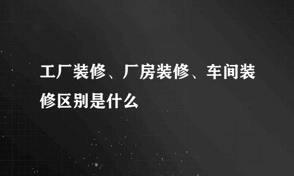 工厂装修、厂房装修、车间装修区别是什么