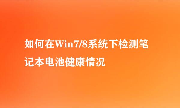 如何在Win7/8系统下检测笔记本电池健康情况