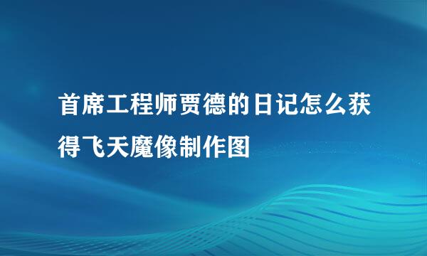 首席工程师贾德的日记怎么获得飞天魔像制作图