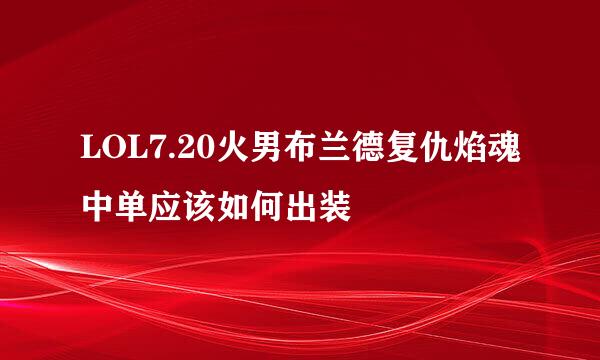 LOL7.20火男布兰德复仇焰魂中单应该如何出装