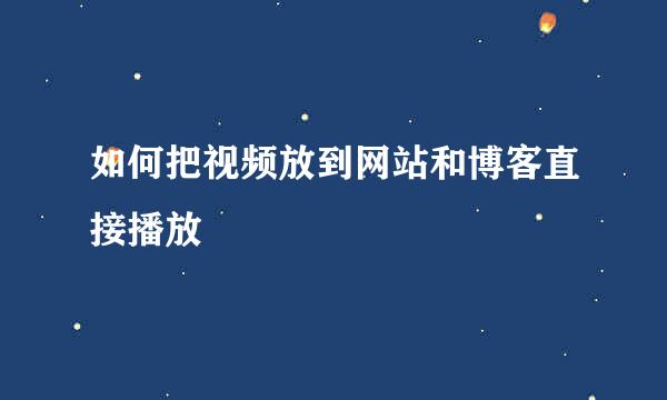 如何把视频放到网站和博客直接播放