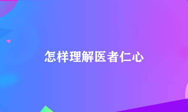 怎样理解医者仁心