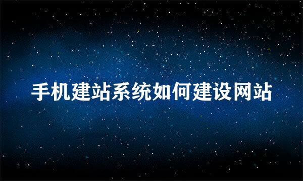 手机建站系统如何建设网站