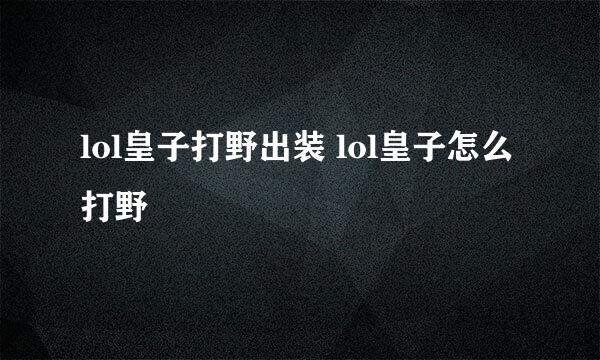 lol皇子打野出装 lol皇子怎么打野