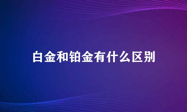 白金和铂金有什么区别