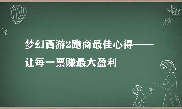 梦幻西游2跑商最佳心得——让每一票赚最大盈利