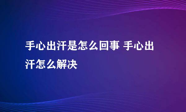 手心出汗是怎么回事 手心出汗怎么解决