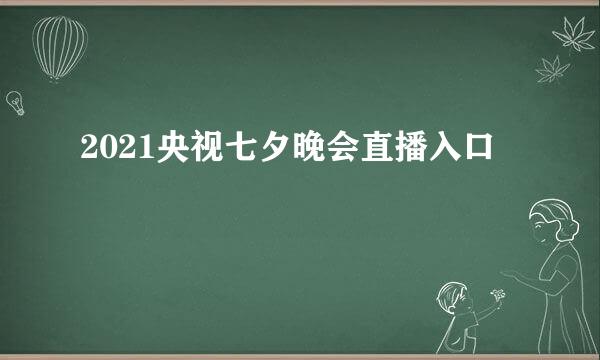 2021央视七夕晚会直播入口