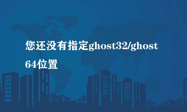 您还没有指定ghost32/ghost64位置