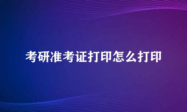 考研准考证打印怎么打印