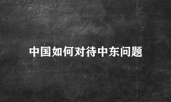 中国如何对待中东问题