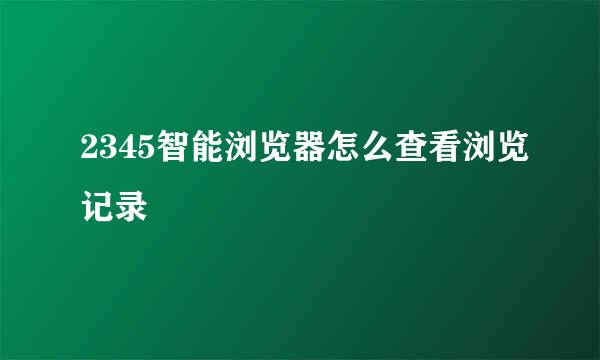 2345智能浏览器怎么查看浏览记录