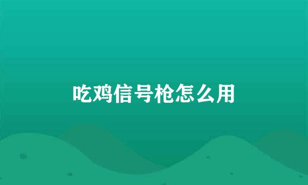 吃鸡信号枪怎么用