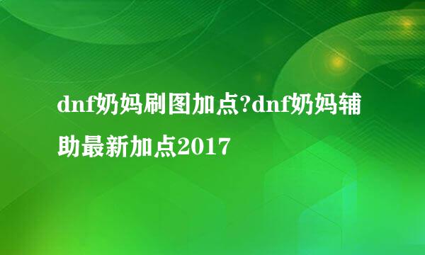 dnf奶妈刷图加点?dnf奶妈辅助最新加点2017