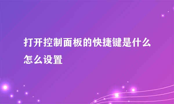 打开控制面板的快捷键是什么怎么设置