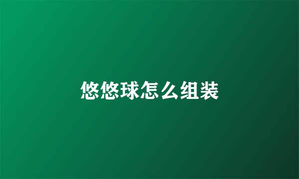 悠悠球怎么组装