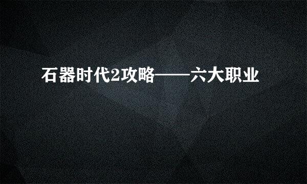 石器时代2攻略——六大职业