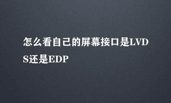 怎么看自己的屏幕接口是LVDS还是EDP