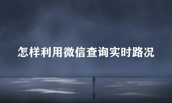 怎样利用微信查询实时路况