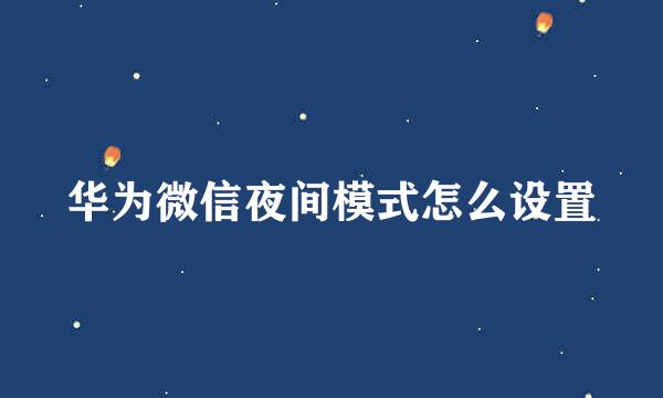 华为微信夜间模式怎么设置