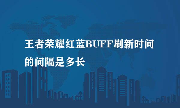 王者荣耀红蓝BUFF刷新时间的间隔是多长