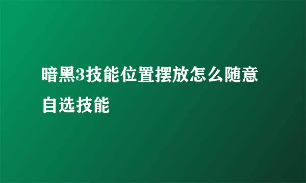 暗黑3技能位置摆放怎么随意自选技能