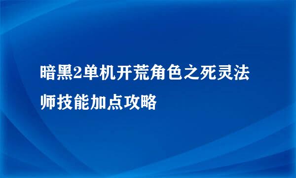 暗黑2单机开荒角色之死灵法师技能加点攻略