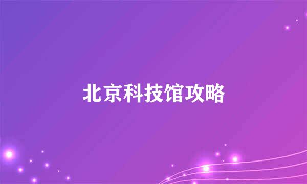 北京科技馆攻略