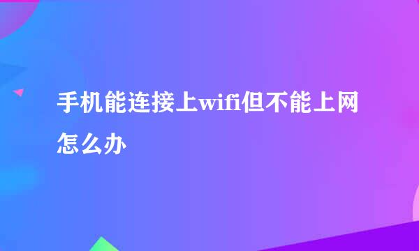 手机能连接上wifi但不能上网怎么办