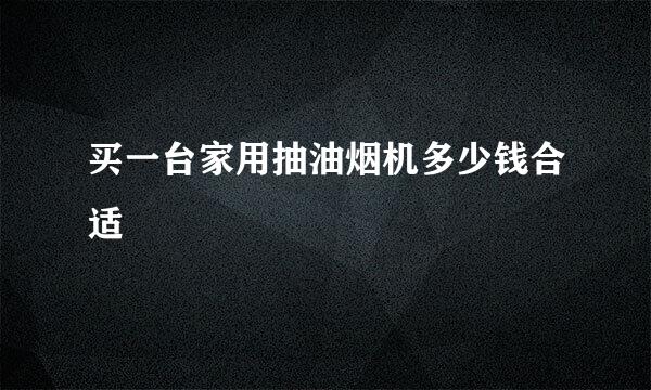 买一台家用抽油烟机多少钱合适