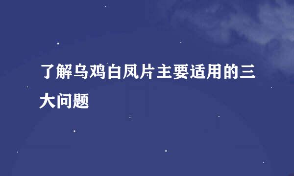 了解乌鸡白凤片主要适用的三大问题