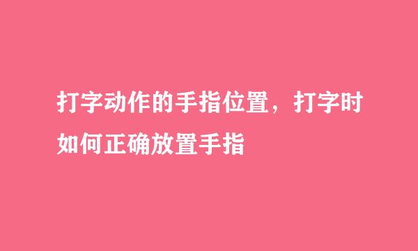 打字动作的手指位置，打字时如何正确放置手指