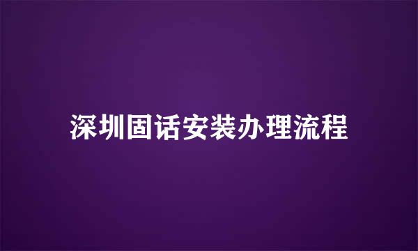 深圳固话安装办理流程