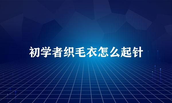 初学者织毛衣怎么起针