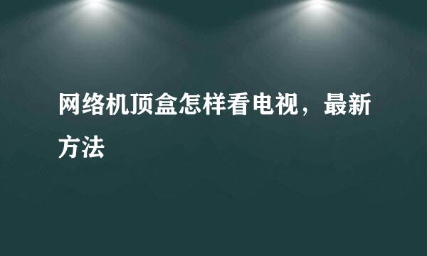 网络机顶盒怎样看电视，最新方法