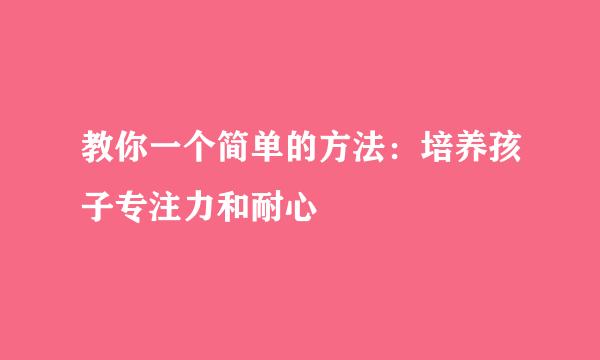 教你一个简单的方法：培养孩子专注力和耐心