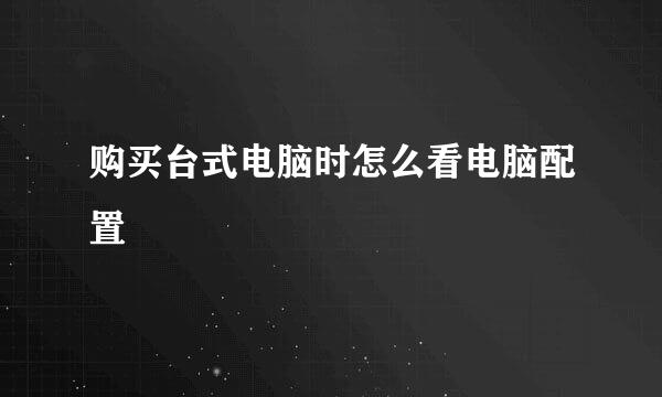 购买台式电脑时怎么看电脑配置