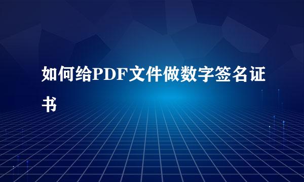 如何给PDF文件做数字签名证书