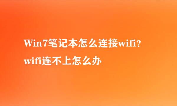 Win7笔记本怎么连接wifi？wifi连不上怎么办