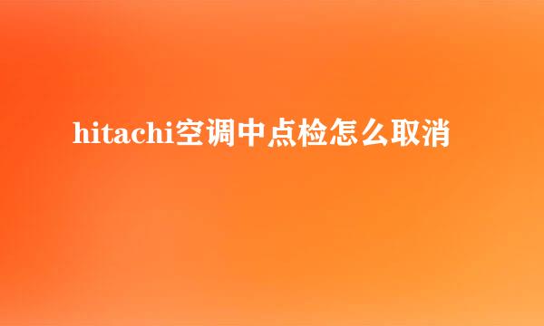 hitachi空调中点检怎么取消