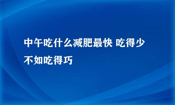 中午吃什么减肥最快 吃得少不如吃得巧