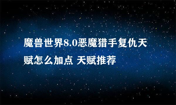 魔兽世界8.0恶魔猎手复仇天赋怎么加点 天赋推荐