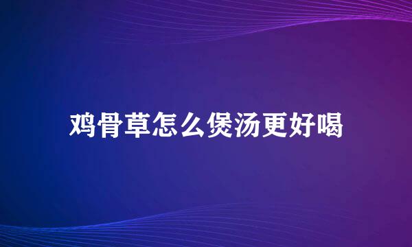 鸡骨草怎么煲汤更好喝