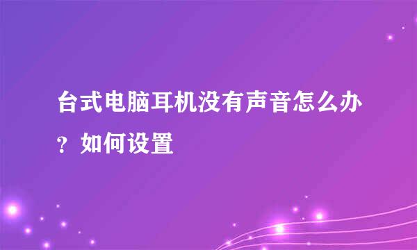 台式电脑耳机没有声音怎么办？如何设置