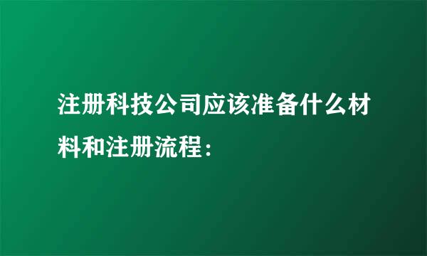 注册科技公司应该准备什么材料和注册流程：