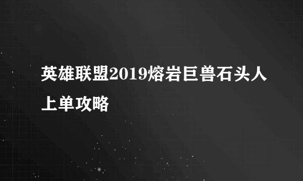 英雄联盟2019熔岩巨兽石头人上单攻略