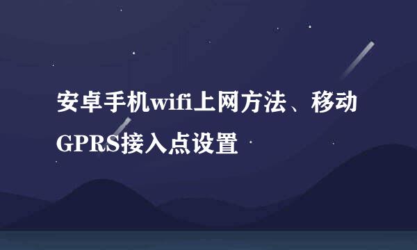 安卓手机wifi上网方法、移动GPRS接入点设置