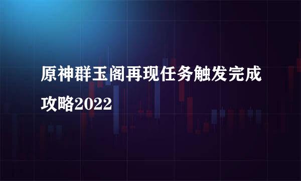 原神群玉阁再现任务触发完成攻略2022