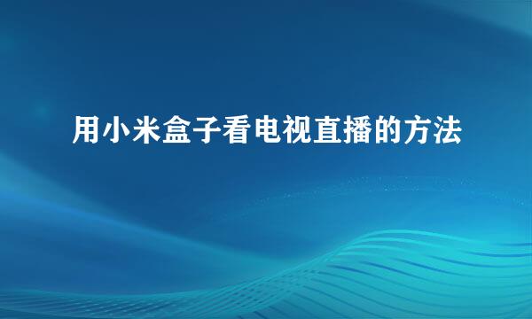 用小米盒子看电视直播的方法